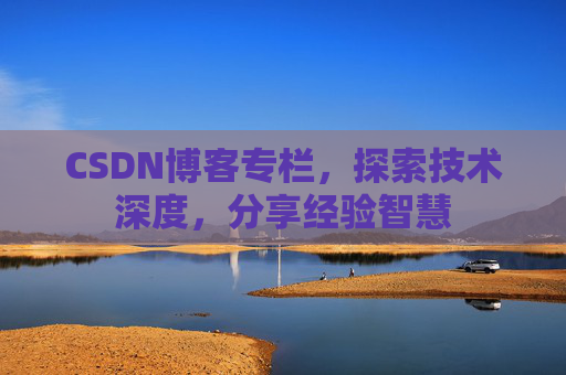 CSDN博客专栏，探索技术深度，分享经验智慧