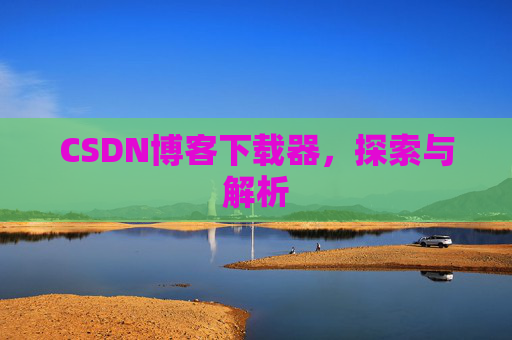 CSDN博客下载器，探索与解析
