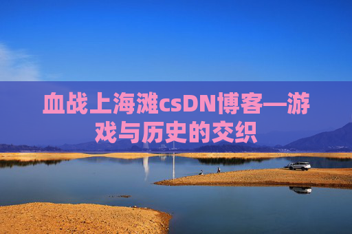 血战上海滩csDN博客—游戏与历史的交织