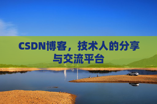 CSDN博客，技术人的分享与交流平台